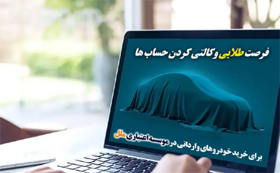 فرصت طلایی وکالتی‌کردن حساب‌ها برای خرید خودروهای وارداتی در موسسه اعتباری ملل 