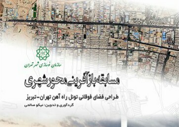 کتاب مسابقه بازآفرینی محور شهري؛ طراحي فضاي فوقاني تونل راه آهن  تهران- تبريز منتشر شد